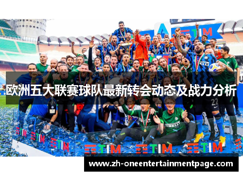 欧洲五大联赛球队最新转会动态及战力分析 欧洲五大联赛球队最新转会动态及战力分析
