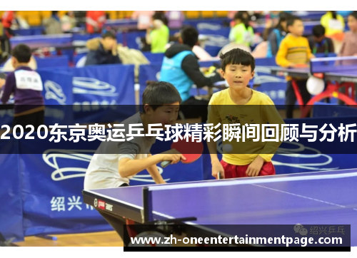2020东京奥运乒乓球精彩瞬间回顾与分析