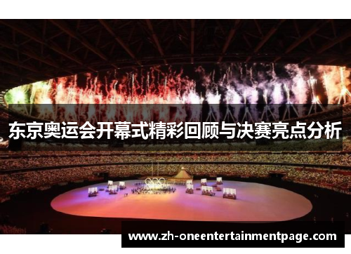 东京奥运会开幕式精彩回顾与决赛亮点分析 东京奥运会开幕式精彩回顾与决赛亮点分析