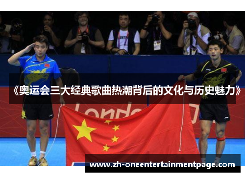 《奥运会三大经典歌曲热潮背后的文化与历史魅力》